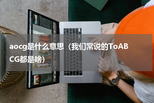 aocg是什么意思（我们常说的ToABCG都是啥）