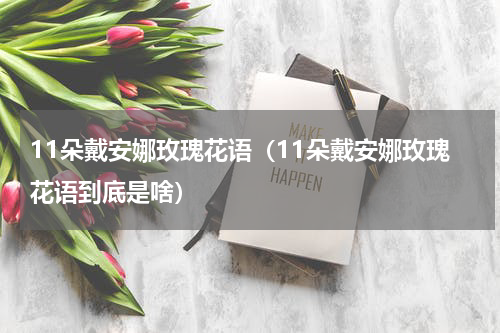 11朵戴安娜玫瑰花语（11朵戴安娜玫瑰花语到底是啥）