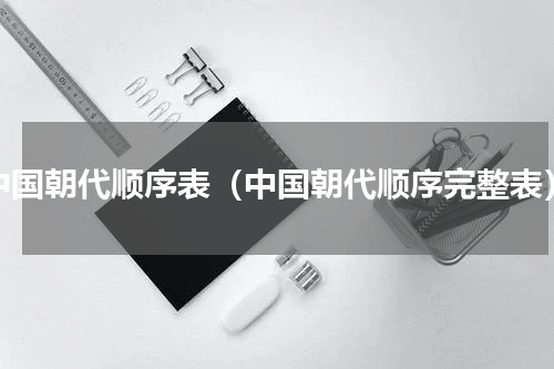 中国朝代顺序表（中国朝代顺序完整表）