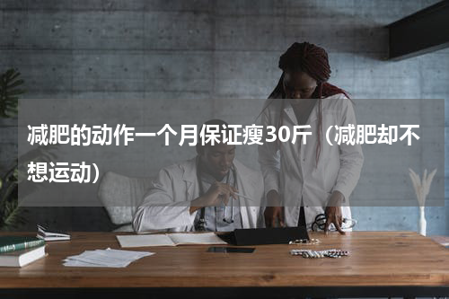 减肥的动作一个月保证瘦30斤（减肥却不想运动）