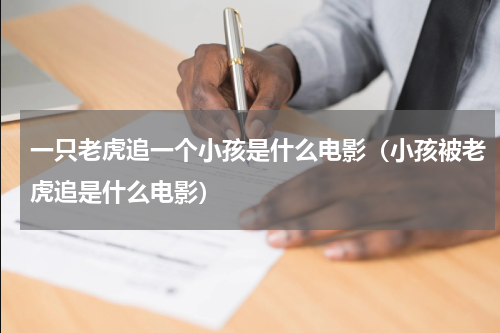 一只老虎追一个小孩是什么电影（小孩被老虎追是什么电影）