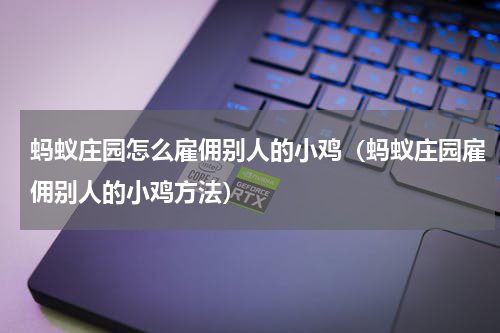 蚂蚁庄园怎么雇佣别人的小鸡（蚂蚁庄园雇佣别人的小鸡方法）