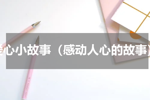爱心小故事（感动人心的故事）