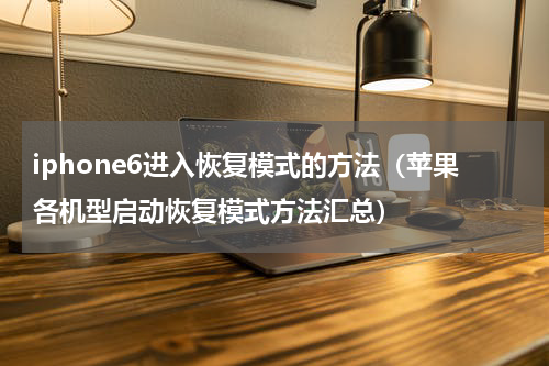 iphone6进入恢复模式的方法（苹果各机型启动恢复模式方法汇总）