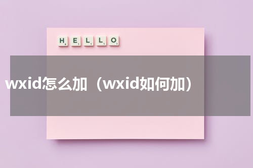 wxid怎么加（wxid如何加）