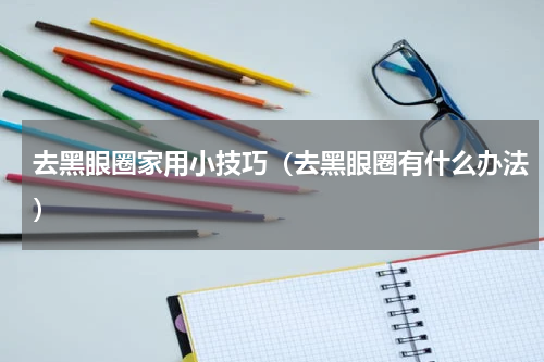 去黑眼圈家用小技巧（去黑眼圈有什么办法）