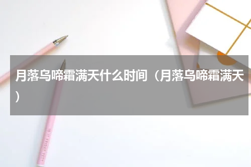 月落乌啼霜满天什么时间（月落乌啼霜满天）