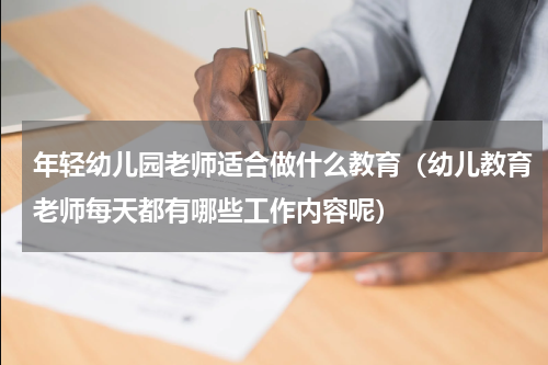 年轻幼儿园老师适合做什么教育（幼儿教育老师每天都有哪些工作内容呢）