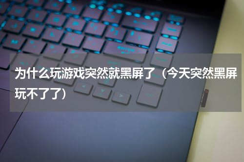 为什么玩游戏突然就黑屏了（今天突然黑屏玩不了了）