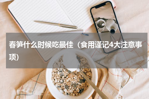 春笋什么时候吃最佳（食用谨记4大注意事项）