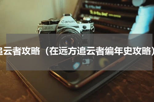 追云者攻略（在远方追云者编年史攻略）