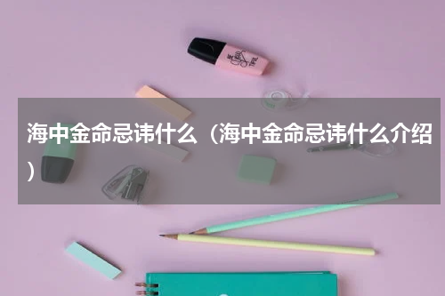 海中金命忌讳什么（海中金命忌讳什么介绍）