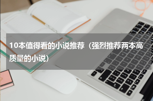 10本值得看的小说推荐（强烈推荐两本高质量的小说）