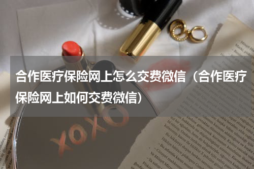 合作医疗保险网上怎么交费微信（合作医疗保险网上如何交费微信）