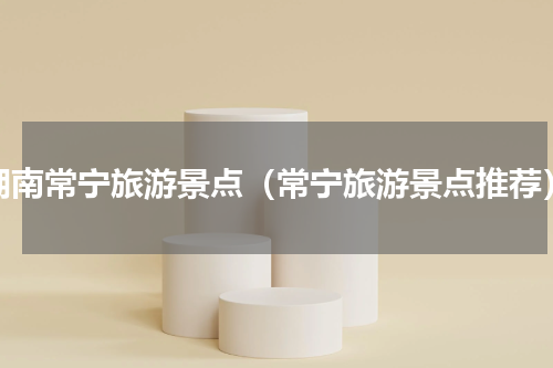 湖南常宁旅游景点（常宁旅游景点推荐）