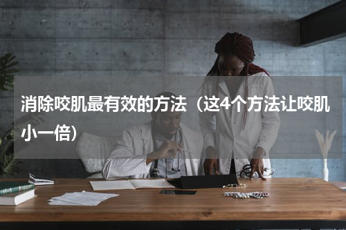 消除咬肌最有效的方法（这4个方法让咬肌小一倍）