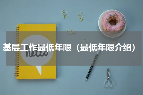 基层工作最低年限（最低年限介绍）