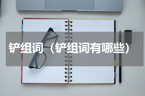 铲组词（铲组词有哪些）