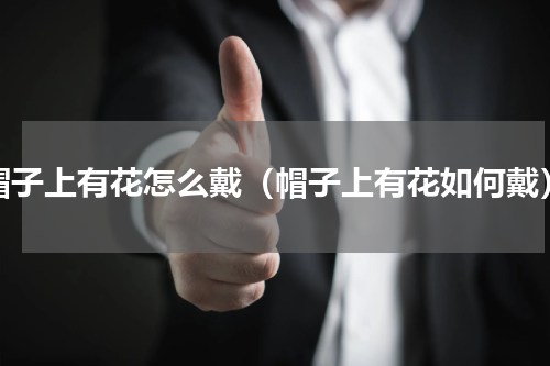 帽子上有花怎么戴（帽子上有花如何戴）