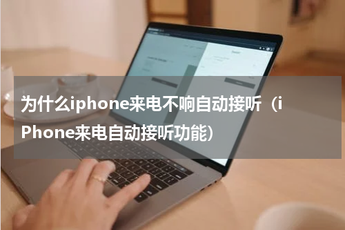 为什么iphone来电不响自动接听（iPhone来电自动接听功能）