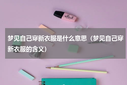 梦见自己穿新衣服是什么意思（梦见自己穿新衣服的含义）