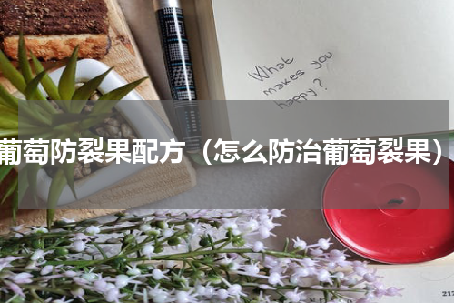 葡萄防裂果配方（怎么防治葡萄裂果）