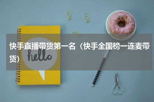 快手直播带货第一名（快手全国榜一连麦带货）