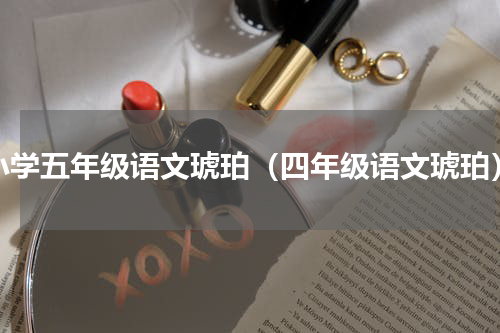 小学五年级语文琥珀（四年级语文琥珀）