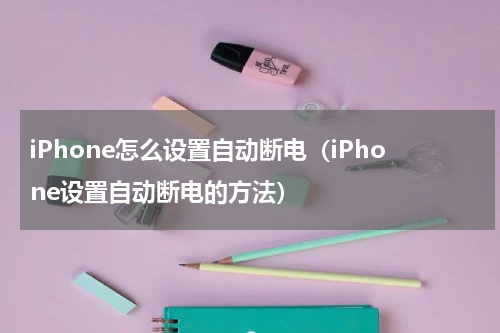 iPhone怎么设置自动断电（iPhone设置自动断电的方法）