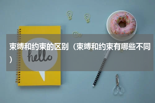 束缚和约束的区别（束缚和约束有哪些不同）