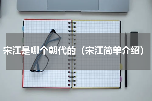 宋江是哪个朝代的（宋江简单介绍）