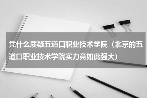 凭什么质疑五道口职业技术学院（北京的五道口职业技术学院实力竟如此强大）