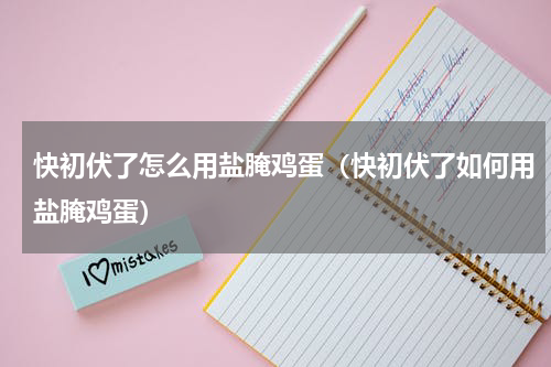 快初伏了怎么用盐腌鸡蛋（快初伏了如何用盐腌鸡蛋）