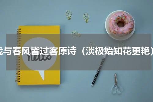 我与春风皆过客原诗（淡极始知花更艳）