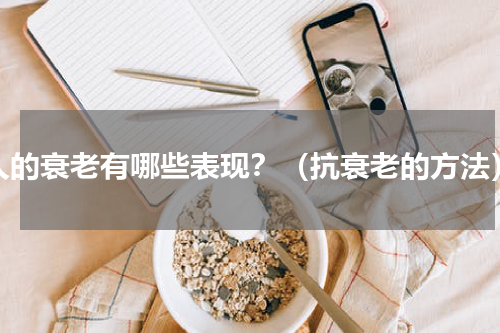 人的衰老有哪些表现？（抗衰老的方法）