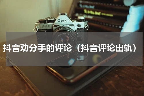 抖音劝分手的评论（抖音评论出轨）