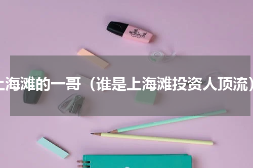 上海滩的一哥（谁是上海滩投资人顶流）