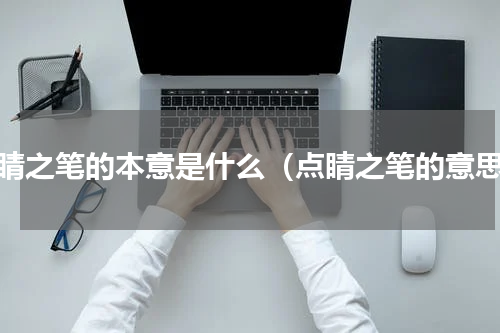 点睛之笔的本意是什么（点睛之笔的意思）