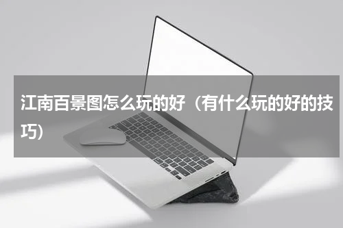 江南百景图怎么玩的好（有什么玩的好的技巧）