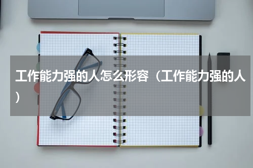 工作能力强的人怎么形容（工作能力强的人）