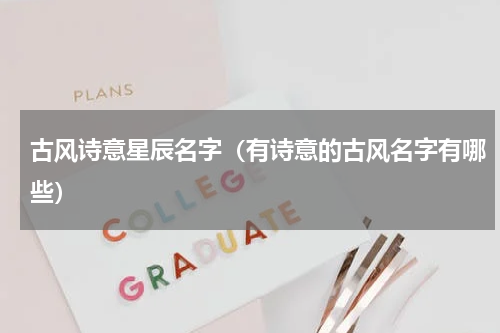 古风诗意星辰名字（有诗意的古风名字有哪些）