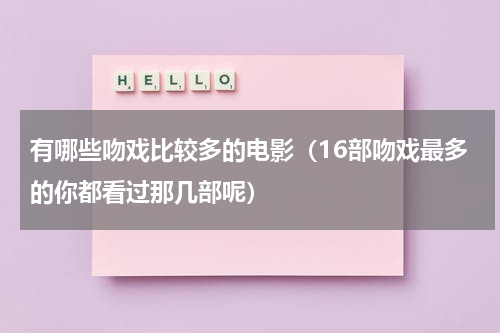 有哪些吻戏比较多的电影（16部吻戏最多的你都看过那几部呢）