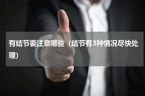 有结节要注意哪些（结节有3种情况尽快处理）