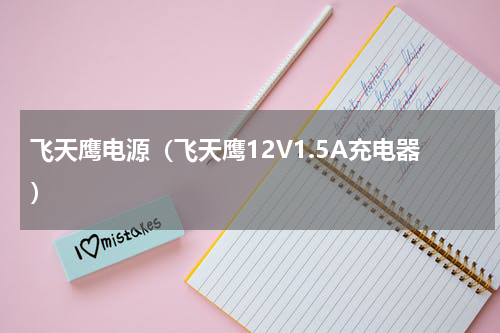 飞天鹰电源（飞天鹰12V1.5A充电器）
