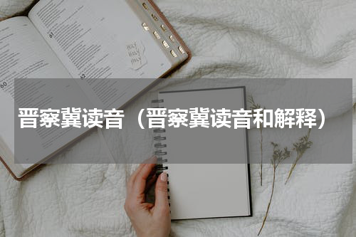 晋察冀读音（晋察冀读音和解释）