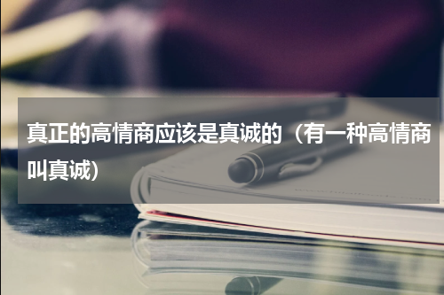 真正的高情商应该是真诚的（有一种高情商叫真诚）