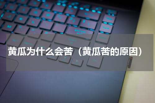 黄瓜为什么会苦（黄瓜苦的原因）