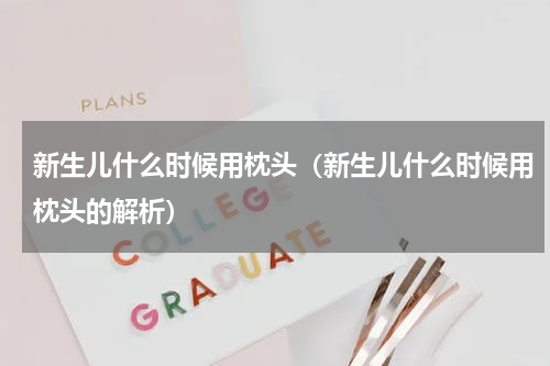新生儿什么时候用枕头（新生儿什么时候用枕头的解析）