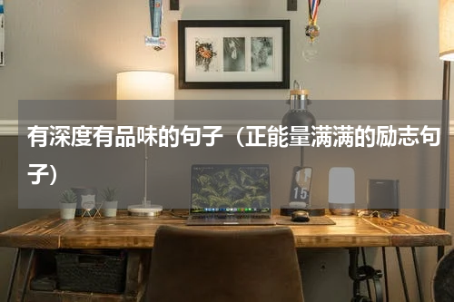 有深度有品味的句子（正能量满满的励志句子）