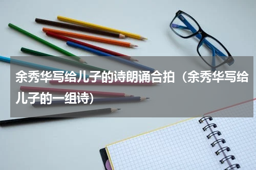 余秀华写给儿子的诗朗诵合拍（余秀华写给儿子的一组诗）